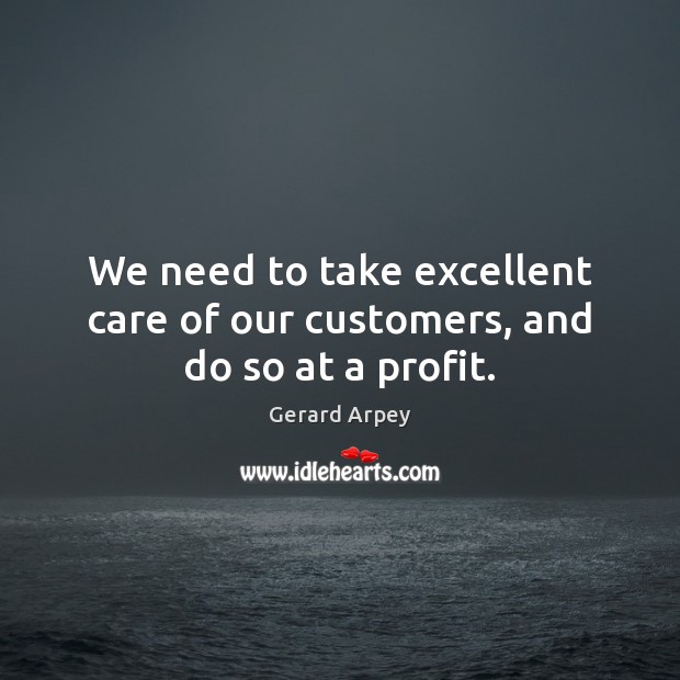 We need to take excellent care of our customers, and do so at a profit. Image