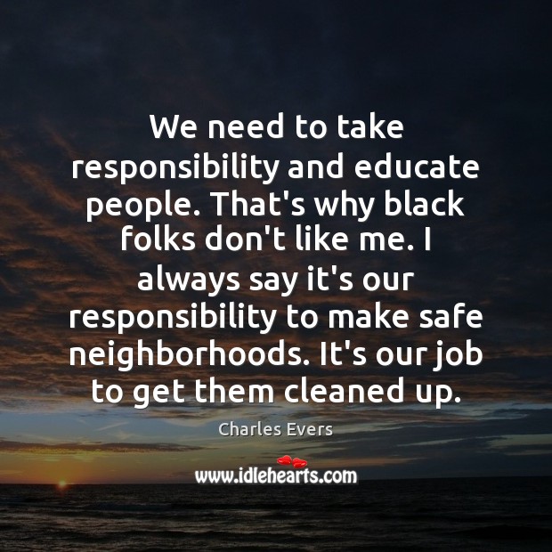 We need to take responsibility and educate people. That’s why black folks Charles Evers Picture Quote