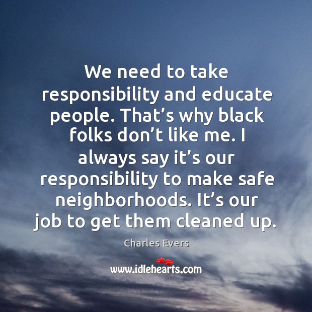 We need to take responsibility and educate people. That’s why black folks don’t like me. Charles Evers Picture Quote