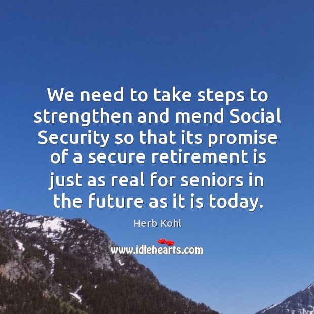We need to take steps to strengthen and mend social security so that its promise of a secure retirement Retirement Quotes Image