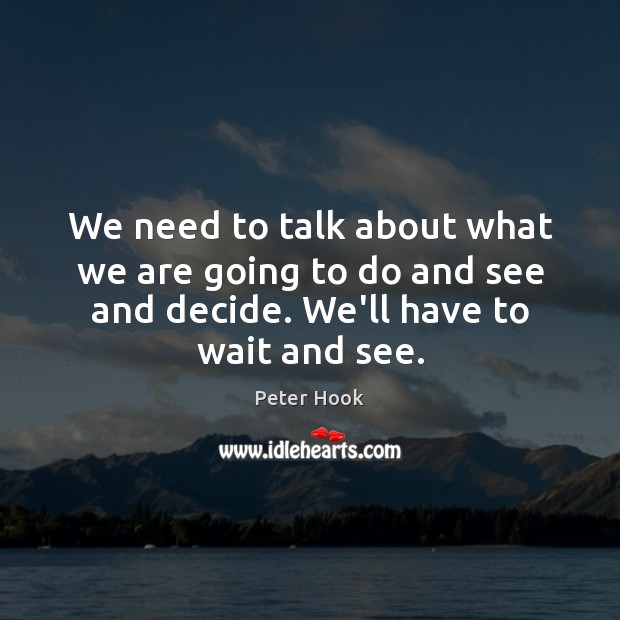 We need to talk about what we are going to do and Peter Hook Picture Quote