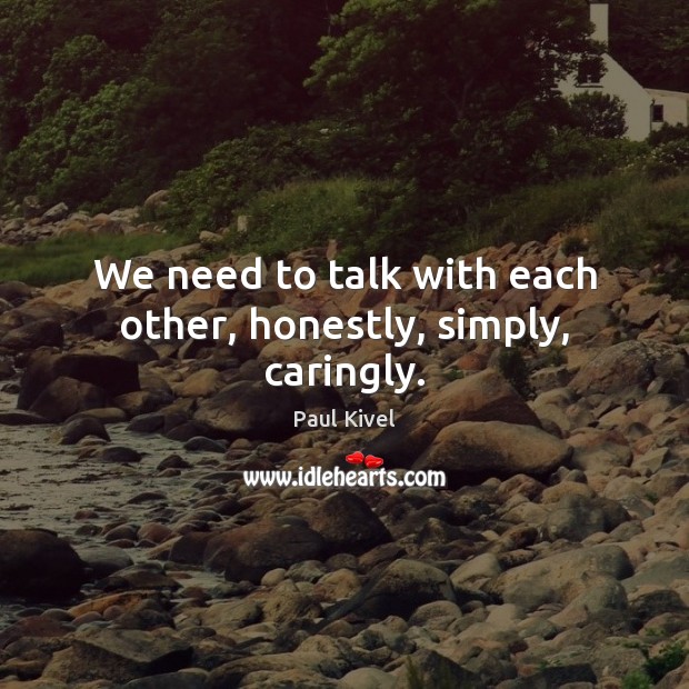 We need to talk with each other, honestly, simply, caringly. Paul Kivel Picture Quote