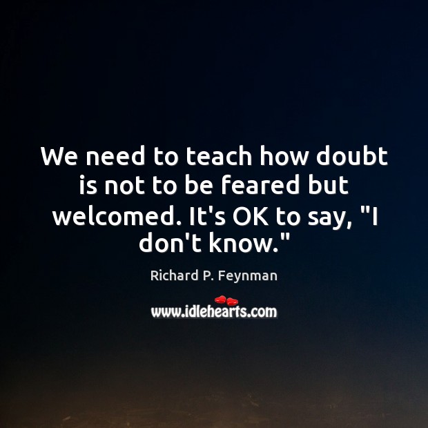 We need to teach how doubt is not to be feared but Richard P. Feynman Picture Quote
