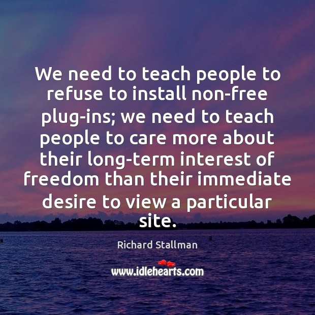 We need to teach people to refuse to install non-free plug-ins; we Richard Stallman Picture Quote