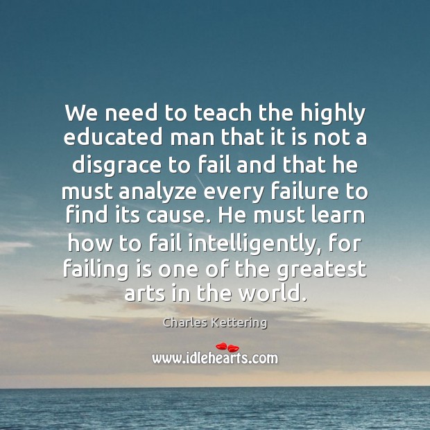 We need to teach the highly educated man that it is not Charles Kettering Picture Quote