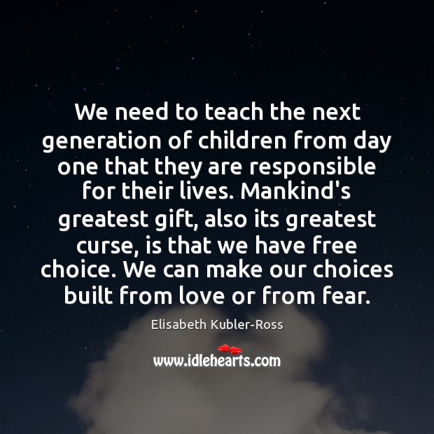 We need to teach the next generation of children from day one Elisabeth Kubler-Ross Picture Quote