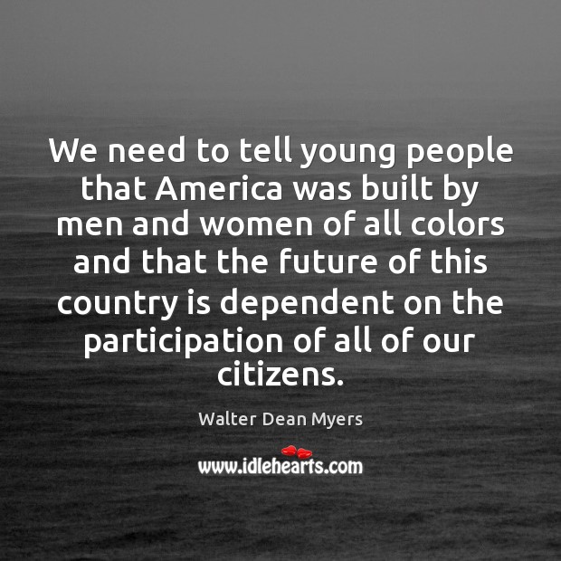 We need to tell young people that America was built by men Walter Dean Myers Picture Quote
