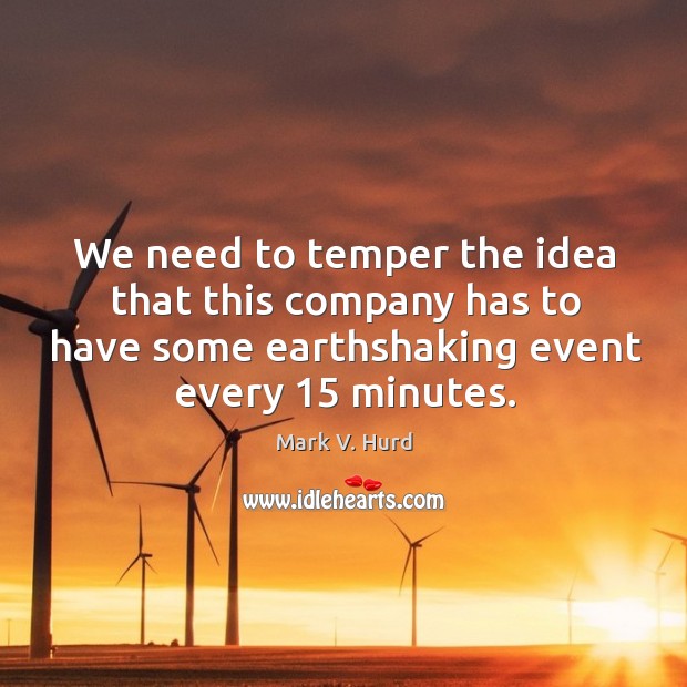We need to temper the idea that this company has to have some earthshaking event every 15 minutes. Mark V. Hurd Picture Quote
