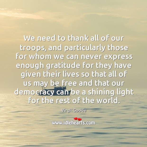 We need to thank all of our troops, and particularly those for whom we can never express Virgil Goode Picture Quote