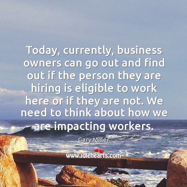 We need to think about how we are impacting workers. Gary Miller Picture Quote