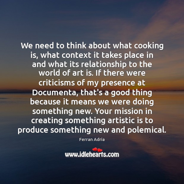 We need to think about what cooking is, what context it takes Ferran Adria Picture Quote