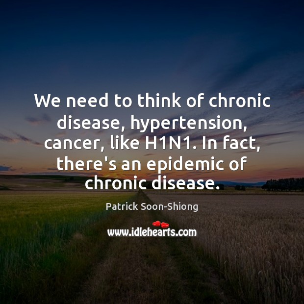 We need to think of chronic disease, hypertension, cancer, like H1N1. Patrick Soon-Shiong Picture Quote