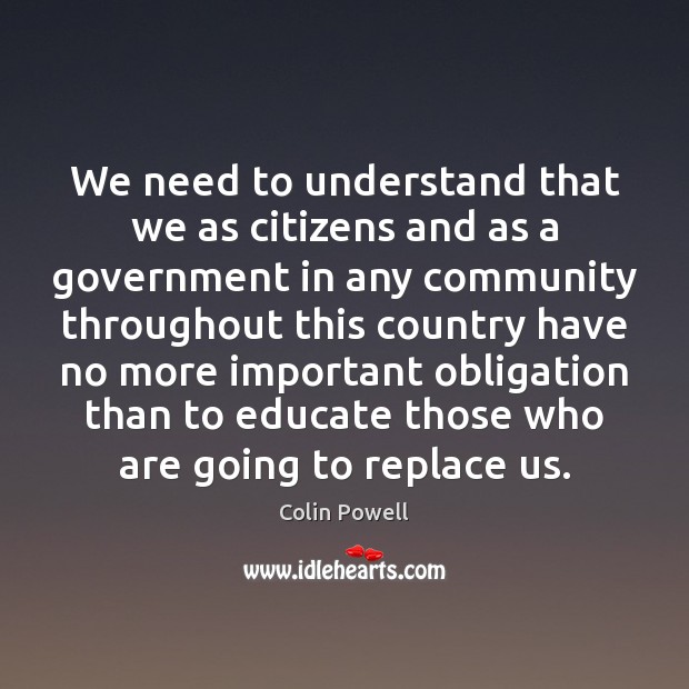 We need to understand that we as citizens and as a government Colin Powell Picture Quote