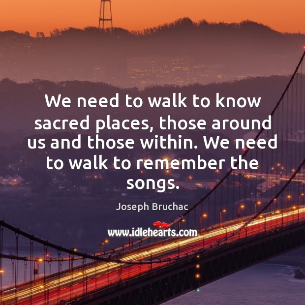 We need to walk to know sacred places, those around us and Joseph Bruchac Picture Quote
