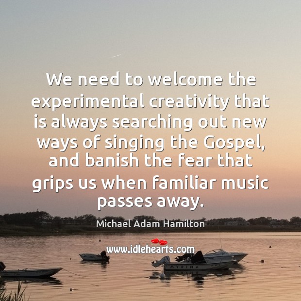 We need to welcome the experimental creativity that is always searching out Michael Adam Hamilton Picture Quote