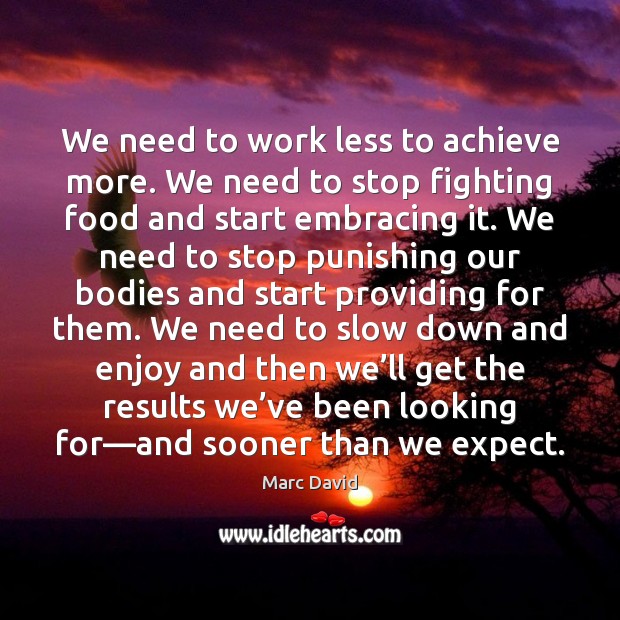 We need to work less to achieve more. We need to stop Marc David Picture Quote