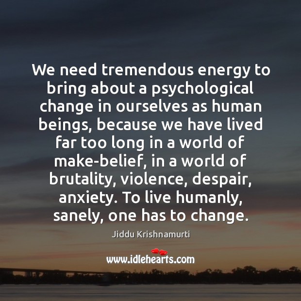We need tremendous energy to bring about a psychological change in ourselves Jiddu Krishnamurti Picture Quote