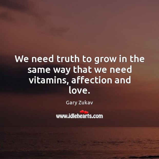 We need truth to grow in the same way that we need vitamins, affection and love. Gary Zukav Picture Quote