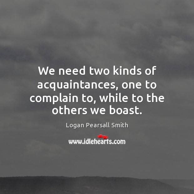 We need two kinds of acquaintances, one to complain to, while to the others we boast. Image
