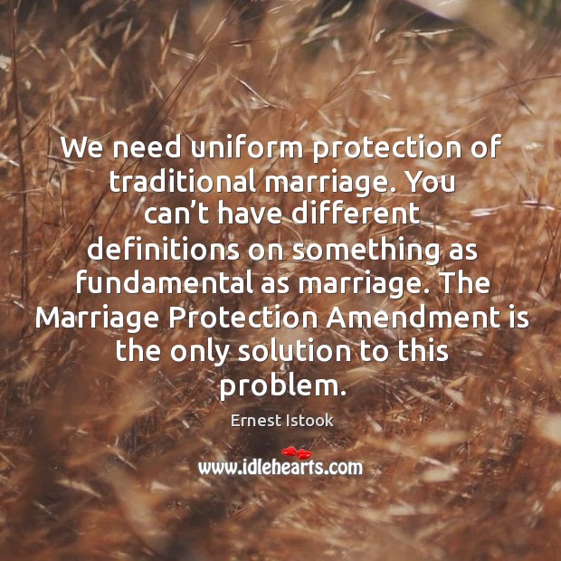 We need uniform protection of traditional marriage. Ernest Istook Picture Quote