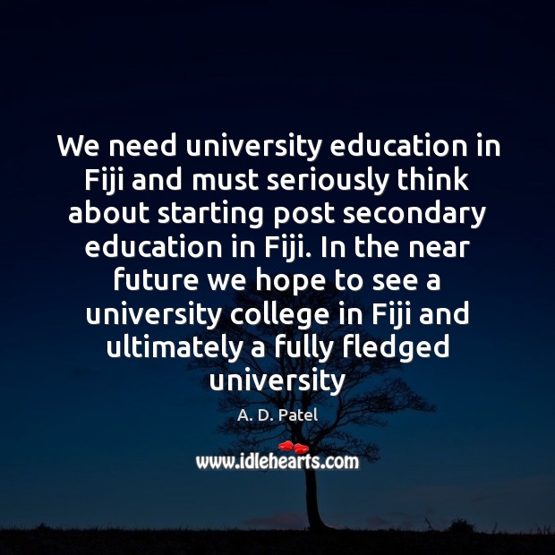 We need university education in Fiji and must seriously think about starting A. D. Patel Picture Quote