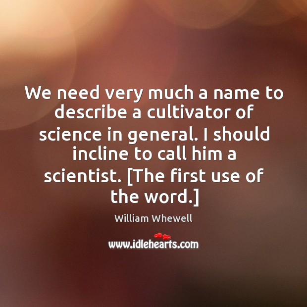 We need very much a name to describe a cultivator of science William Whewell Picture Quote