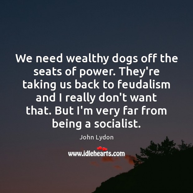 We need wealthy dogs off the seats of power. They’re taking us Image