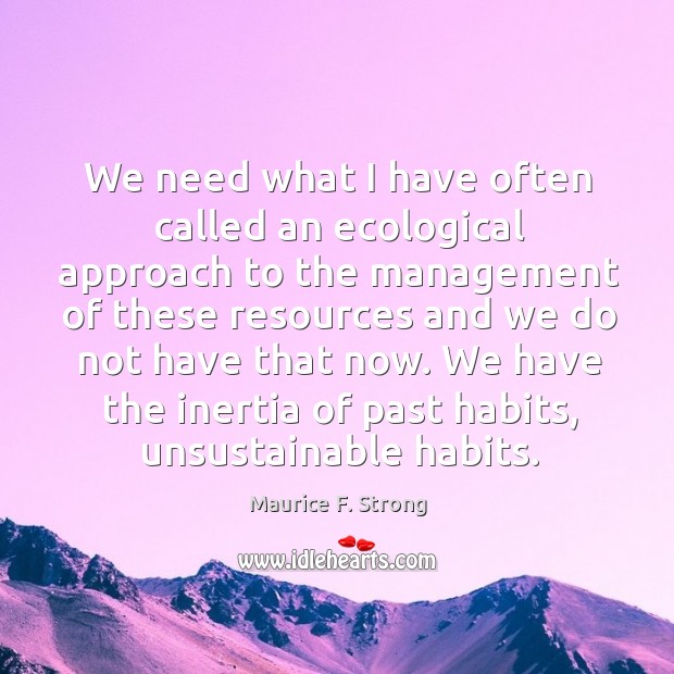 We need what I have often called an ecological approach to the management Maurice F. Strong Picture Quote