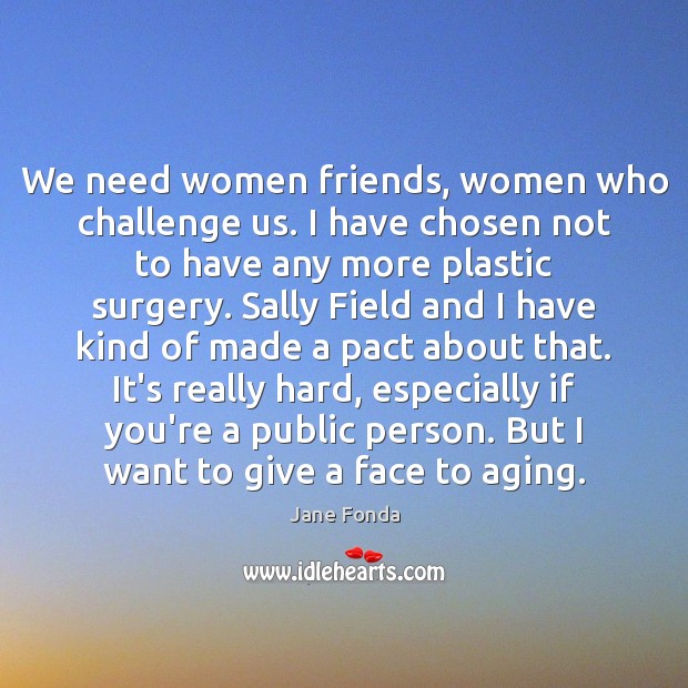 We need women friends, women who challenge us. I have chosen not Jane Fonda Picture Quote