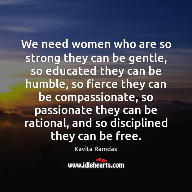 We need women who are so strong they can be gentle, so Kavita Ramdas Picture Quote