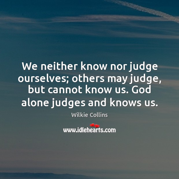 We neither know nor judge ourselves; others may judge, but cannot know Wilkie Collins Picture Quote