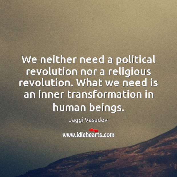 We neither need a political revolution nor a religious revolution. What we Jaggi Vasudev Picture Quote