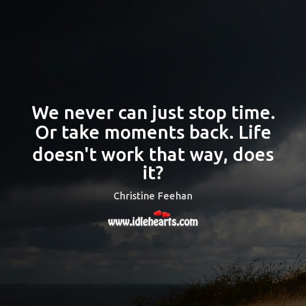 We never can just stop time. Or take moments back. Life doesn’t work that way, does it? Christine Feehan Picture Quote