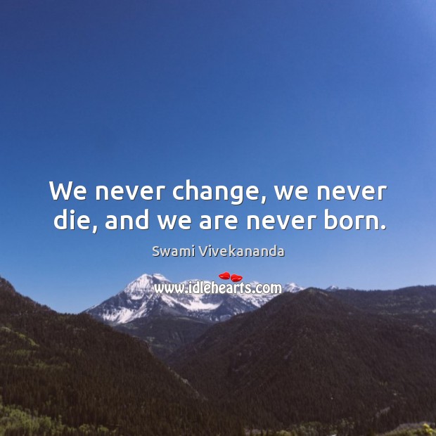 We never change, we never die, and we are never born. Image
