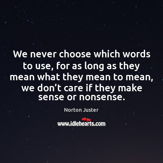 We never choose which words to use, for as long as they Norton Juster Picture Quote