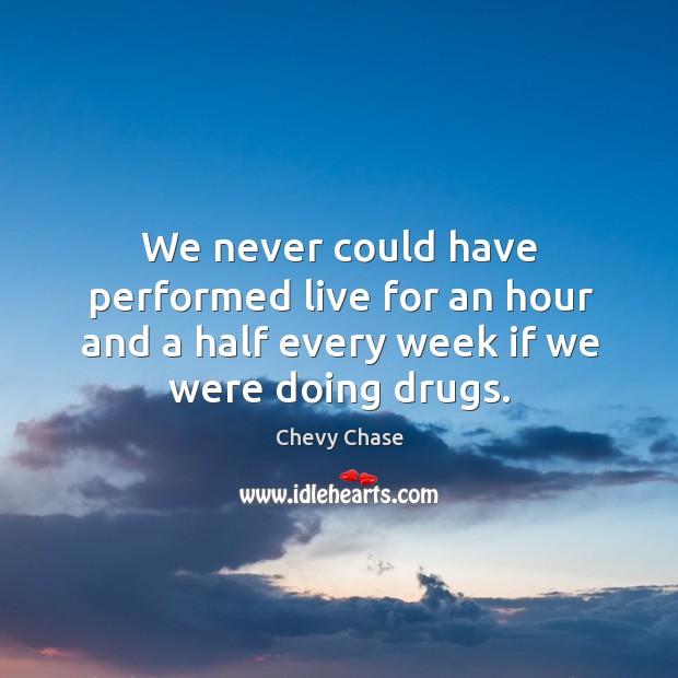 We never could have performed live for an hour and a half every week if we were doing drugs. Chevy Chase Picture Quote