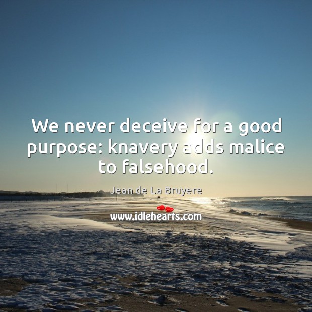 We never deceive for a good purpose: knavery adds malice to falsehood. Jean de La Bruyere Picture Quote