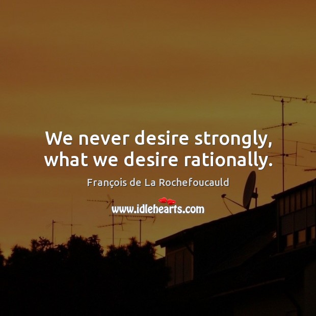 We never desire strongly, what we desire rationally. Image