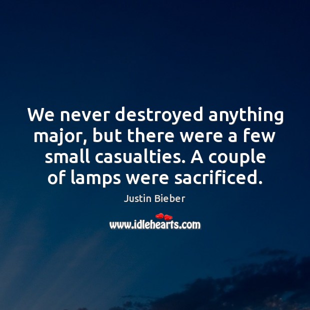 We never destroyed anything major, but there were a few small casualties. Justin Bieber Picture Quote