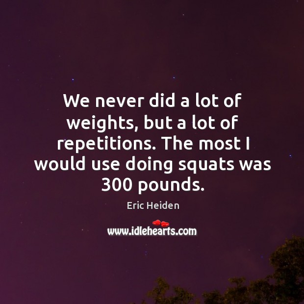 We never did a lot of weights, but a lot of repetitions. Eric Heiden Picture Quote