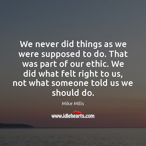 We never did things as we were supposed to do. That was Mike Mills Picture Quote