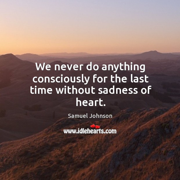 We never do anything consciously for the last time without sadness of heart. Image