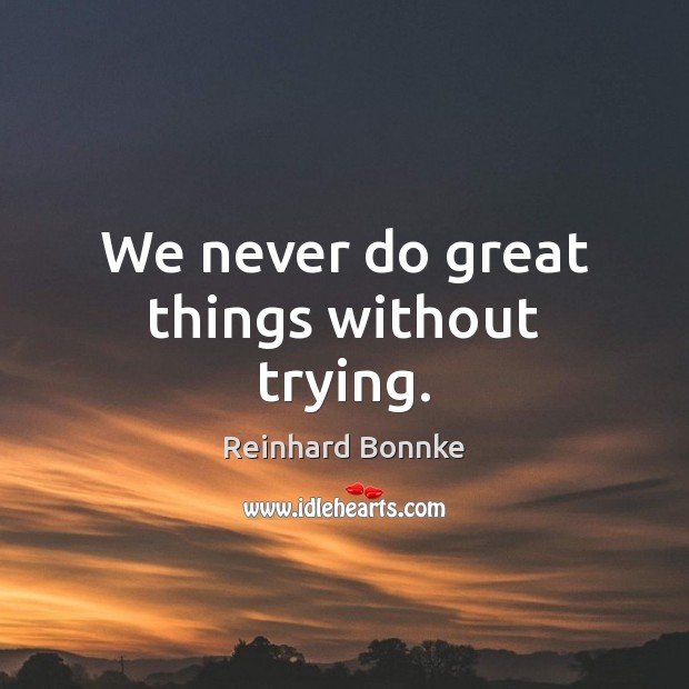 We never do great things without trying. Reinhard Bonnke Picture Quote