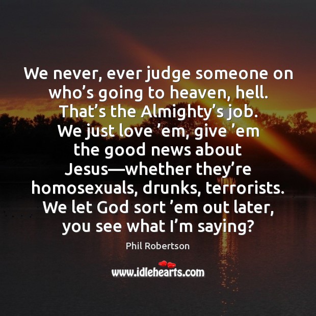 We never, ever judge someone on who’s going to heaven, hell. Phil Robertson Picture Quote