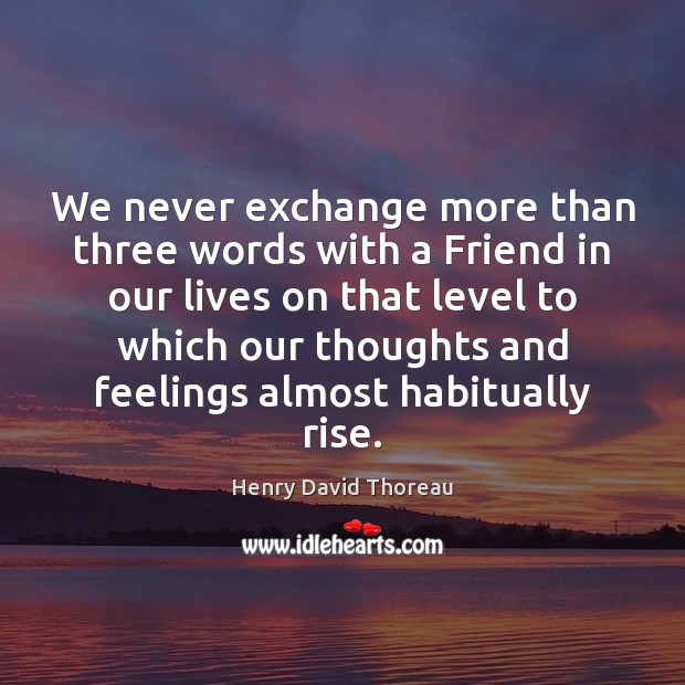 We never exchange more than three words with a Friend in our Henry David Thoreau Picture Quote