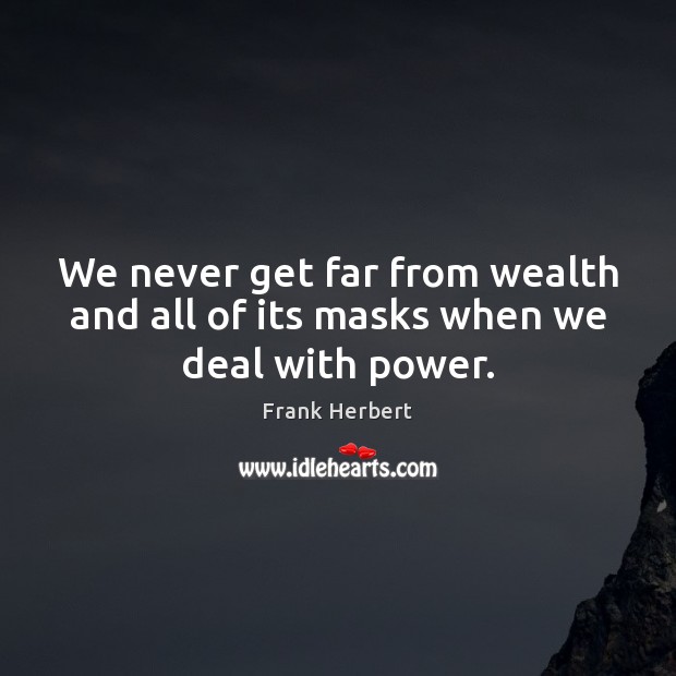 We never get far from wealth and all of its masks when we deal with power. Frank Herbert Picture Quote