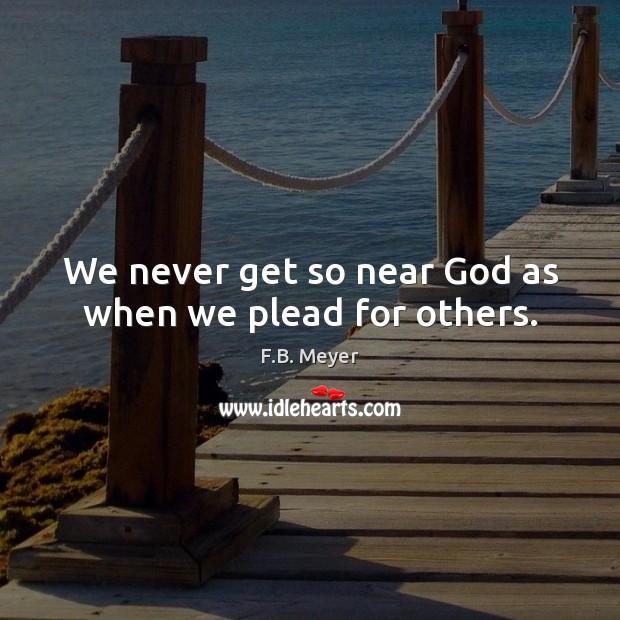 We never get so near God as when we plead for others. Image