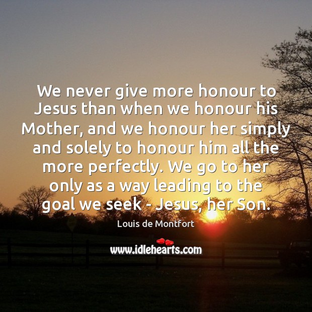 We never give more honour to Jesus than when we honour his Louis de Montfort Picture Quote