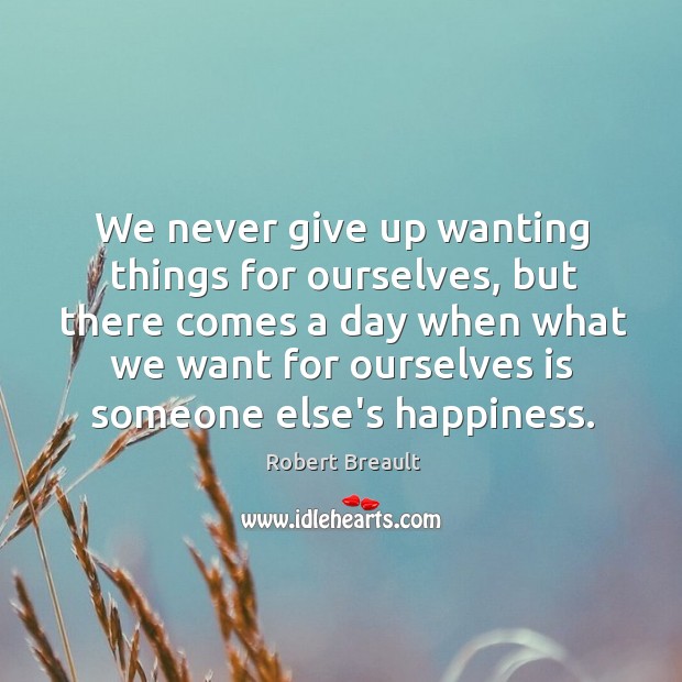 We never give up wanting things for ourselves, but there comes a Robert Breault Picture Quote