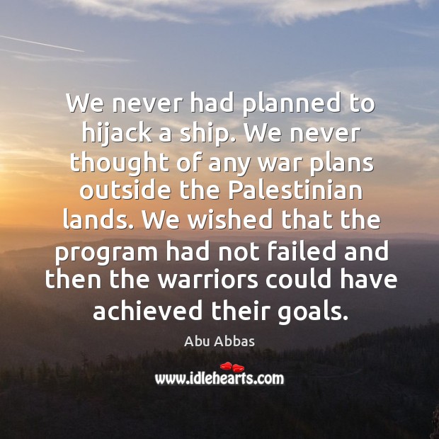 We never had planned to hijack a ship. We never thought of any war plans outside the Abu Abbas Picture Quote